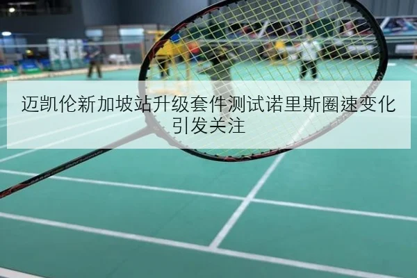 迈凯伦新加坡站升级套件测试诺里斯圈速变化引发关注